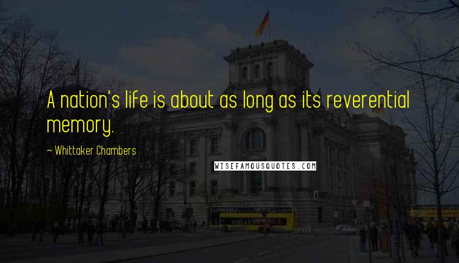 Whittaker Chambers Quotes: A nation's life is about as long as its reverential memory.