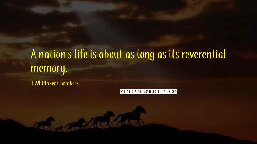 Whittaker Chambers Quotes: A nation's life is about as long as its reverential memory.