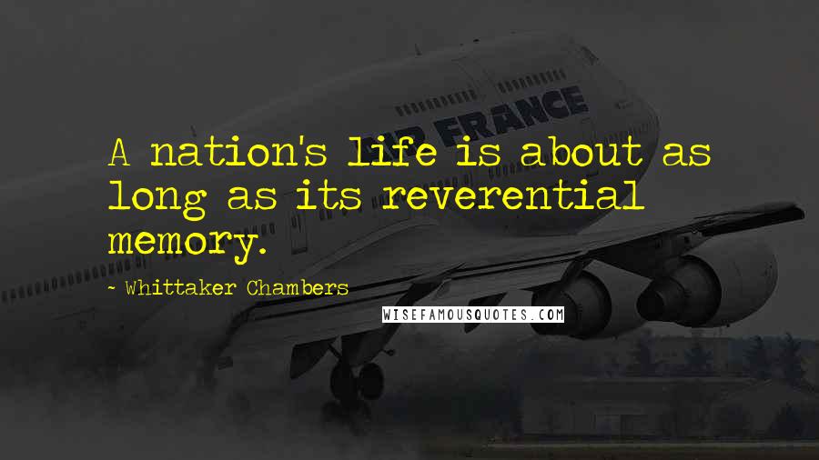 Whittaker Chambers Quotes: A nation's life is about as long as its reverential memory.