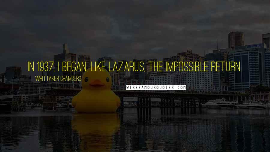 Whittaker Chambers Quotes: In 1937, I began, like Lazarus, the impossible return.