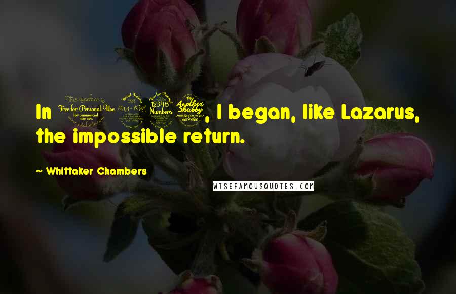 Whittaker Chambers Quotes: In 1937, I began, like Lazarus, the impossible return.