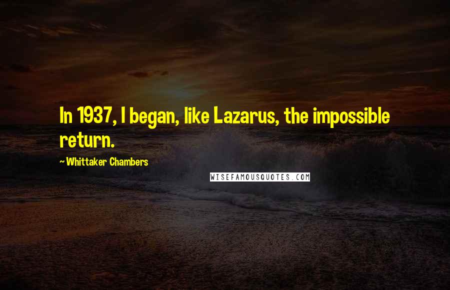 Whittaker Chambers Quotes: In 1937, I began, like Lazarus, the impossible return.