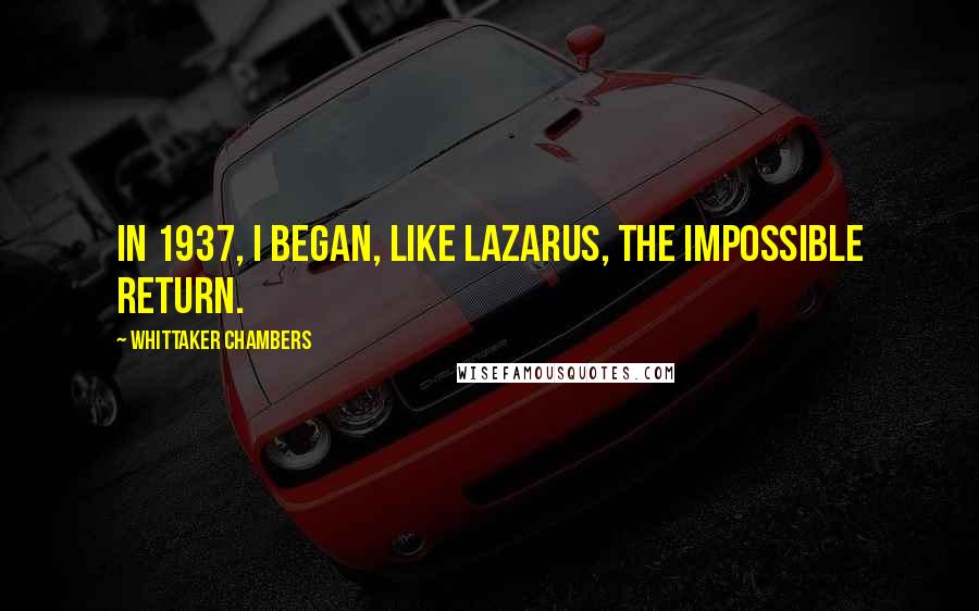 Whittaker Chambers Quotes: In 1937, I began, like Lazarus, the impossible return.