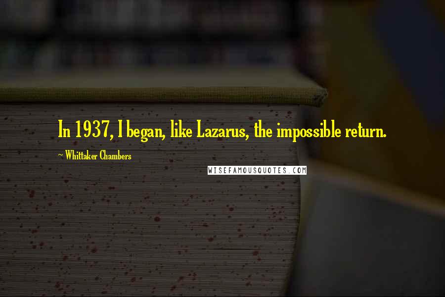 Whittaker Chambers Quotes: In 1937, I began, like Lazarus, the impossible return.