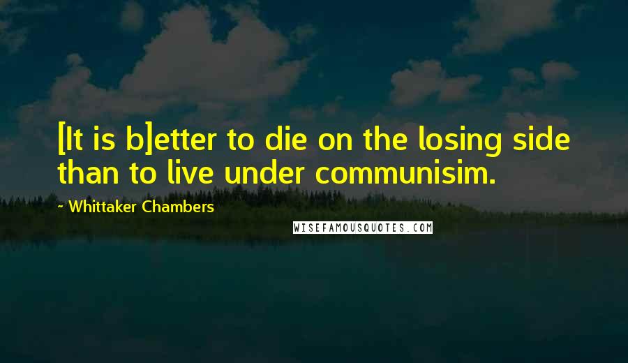 Whittaker Chambers Quotes: [It is b]etter to die on the losing side than to live under communisim.