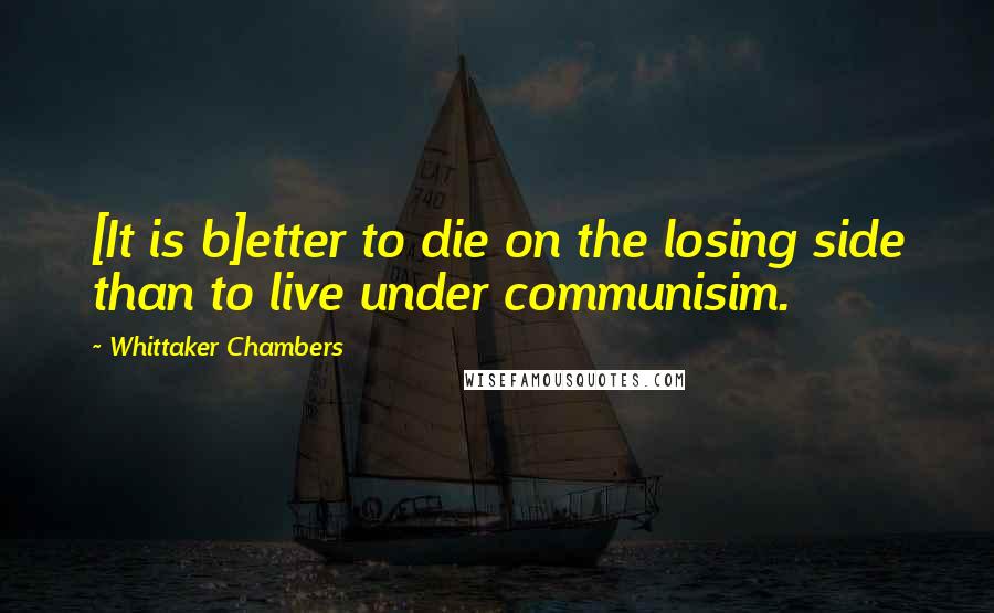 Whittaker Chambers Quotes: [It is b]etter to die on the losing side than to live under communisim.