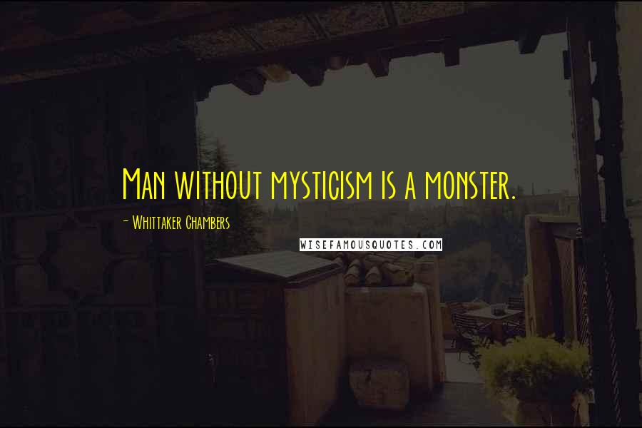 Whittaker Chambers Quotes: Man without mysticism is a monster.