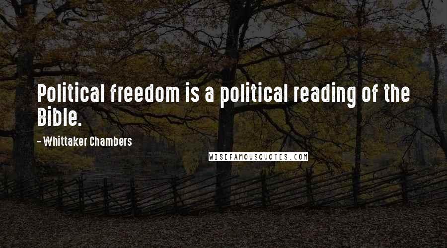 Whittaker Chambers Quotes: Political freedom is a political reading of the Bible.