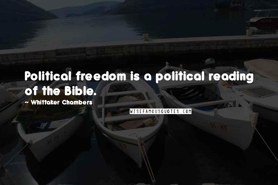 Whittaker Chambers Quotes: Political freedom is a political reading of the Bible.