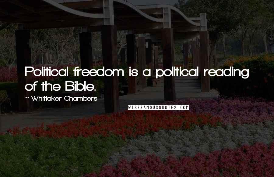 Whittaker Chambers Quotes: Political freedom is a political reading of the Bible.