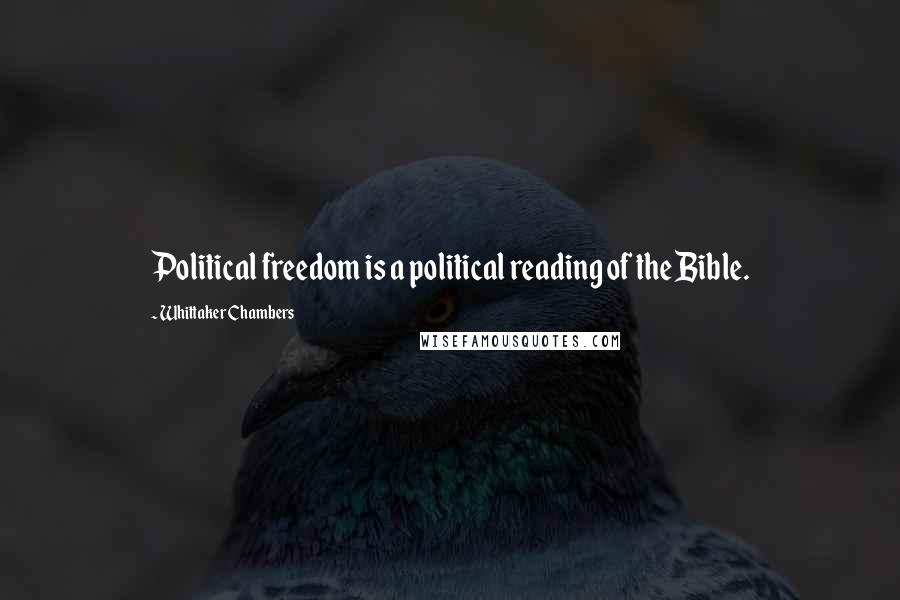 Whittaker Chambers Quotes: Political freedom is a political reading of the Bible.