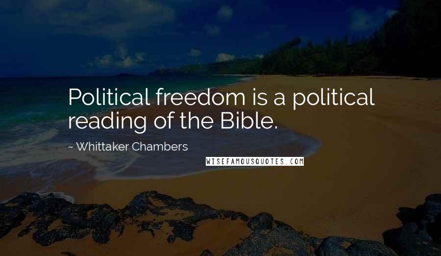 Whittaker Chambers Quotes: Political freedom is a political reading of the Bible.