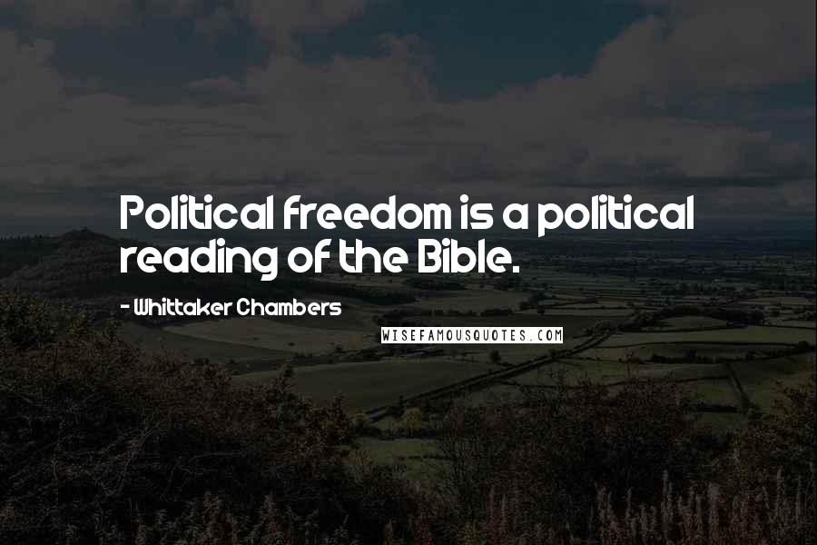 Whittaker Chambers Quotes: Political freedom is a political reading of the Bible.