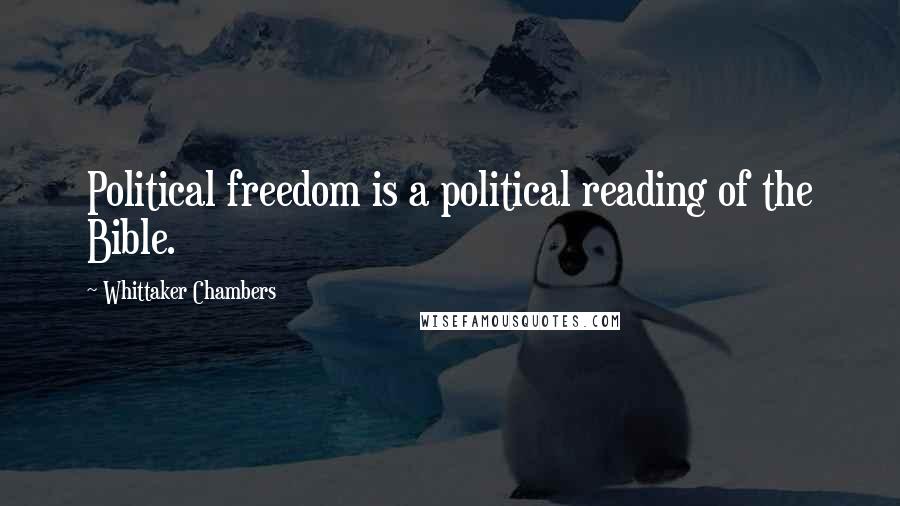 Whittaker Chambers Quotes: Political freedom is a political reading of the Bible.