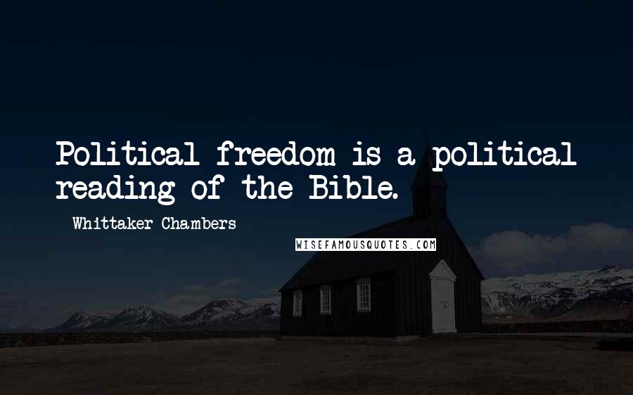 Whittaker Chambers Quotes: Political freedom is a political reading of the Bible.