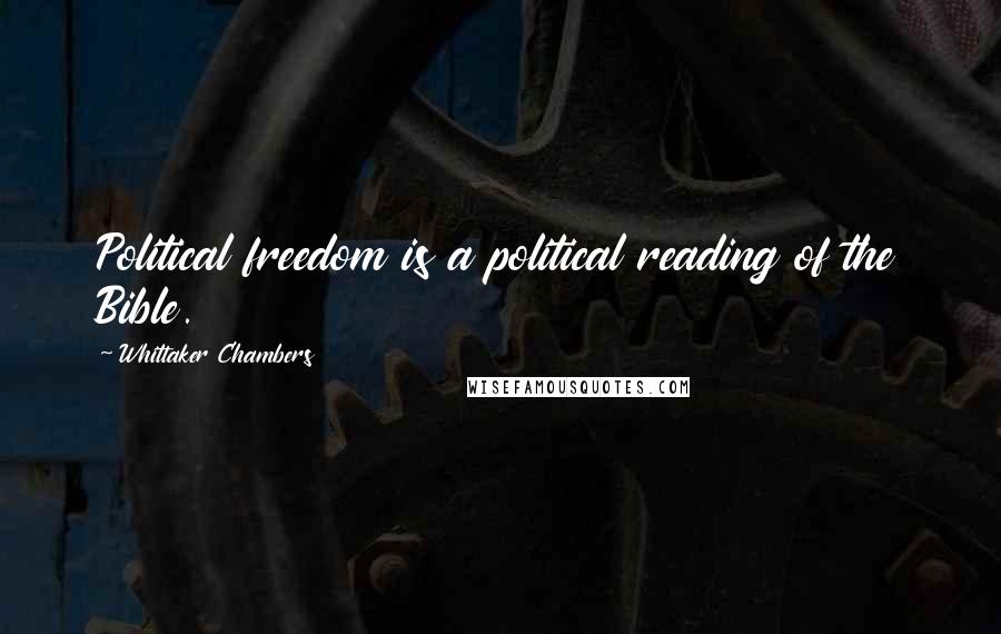 Whittaker Chambers Quotes: Political freedom is a political reading of the Bible.