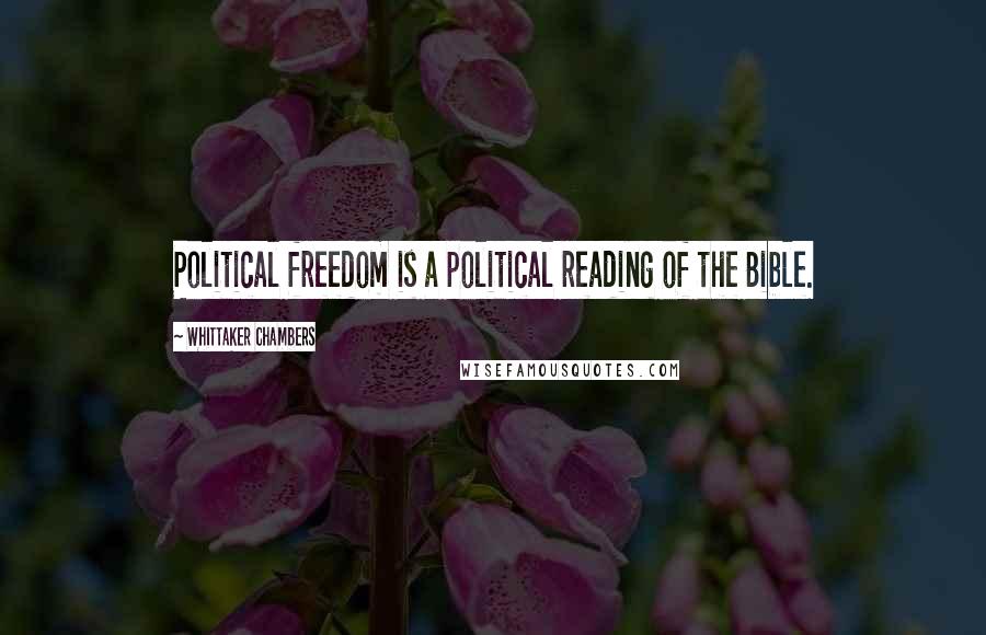 Whittaker Chambers Quotes: Political freedom is a political reading of the Bible.