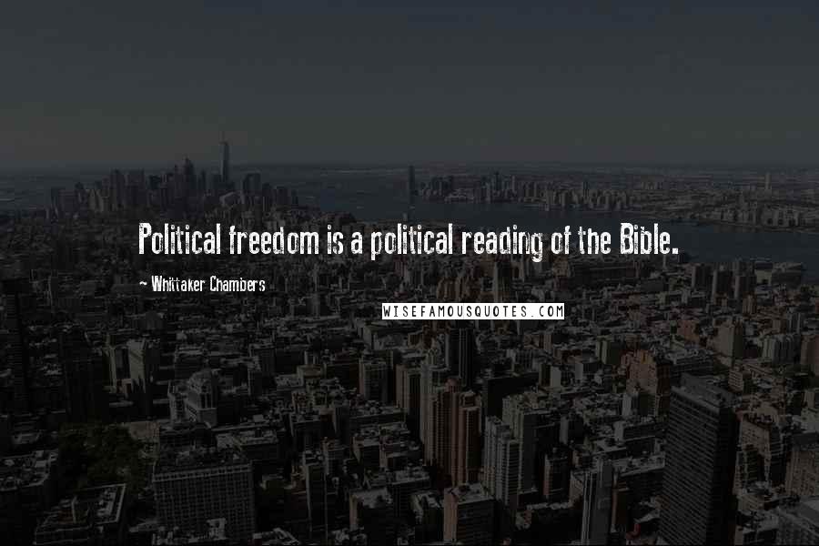 Whittaker Chambers Quotes: Political freedom is a political reading of the Bible.