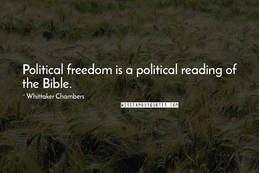 Whittaker Chambers Quotes: Political freedom is a political reading of the Bible.