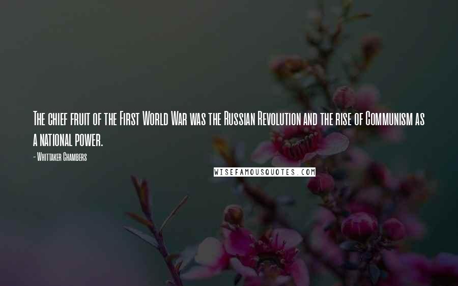 Whittaker Chambers Quotes: The chief fruit of the First World War was the Russian Revolution and the rise of Communism as a national power.