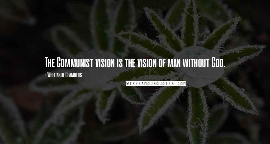 Whittaker Chambers Quotes: The Communist vision is the vision of man without God.