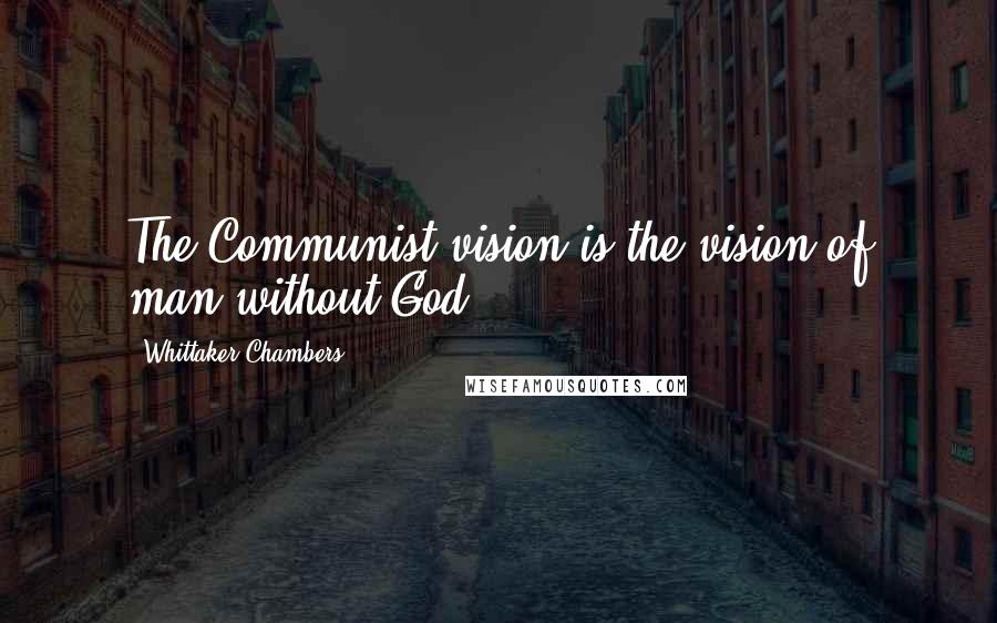 Whittaker Chambers Quotes: The Communist vision is the vision of man without God.