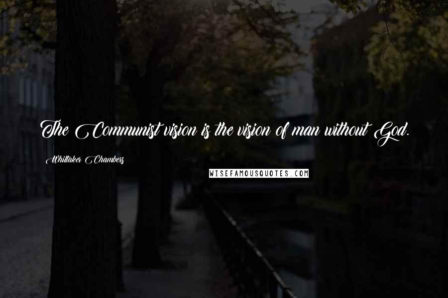 Whittaker Chambers Quotes: The Communist vision is the vision of man without God.