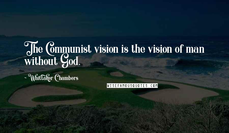 Whittaker Chambers Quotes: The Communist vision is the vision of man without God.