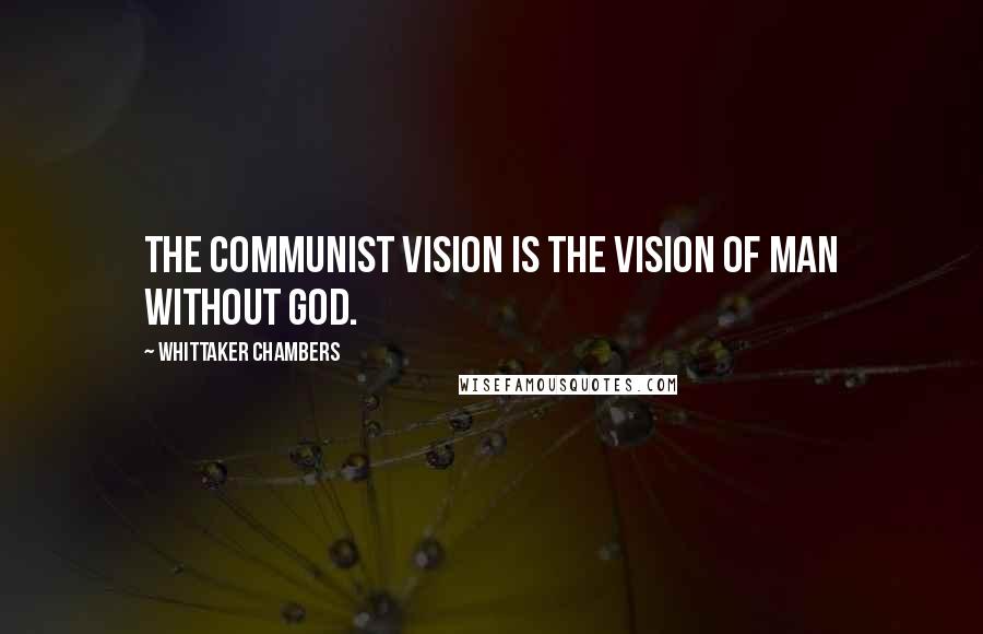 Whittaker Chambers Quotes: The Communist vision is the vision of man without God.