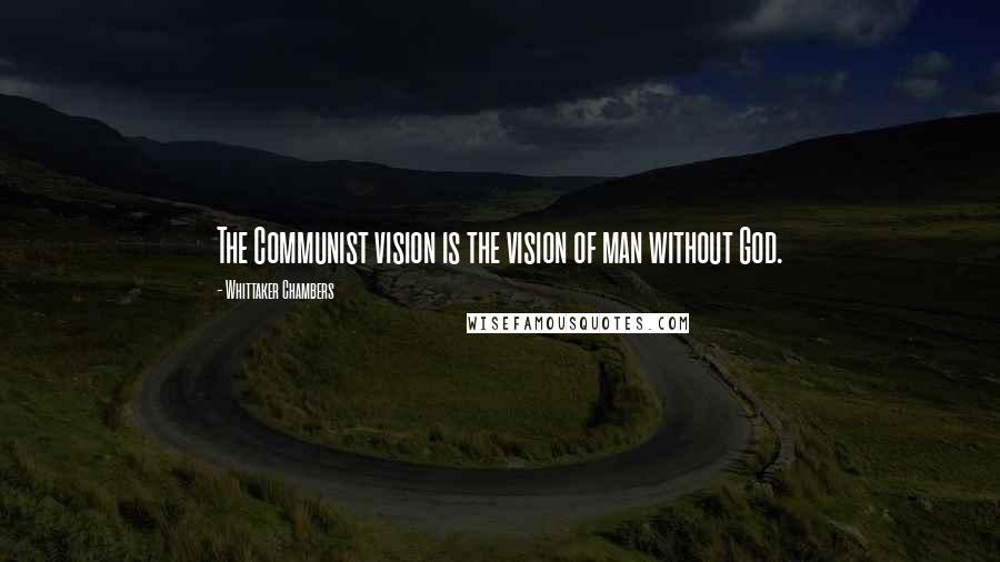 Whittaker Chambers Quotes: The Communist vision is the vision of man without God.