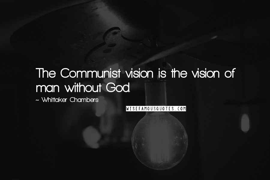 Whittaker Chambers Quotes: The Communist vision is the vision of man without God.