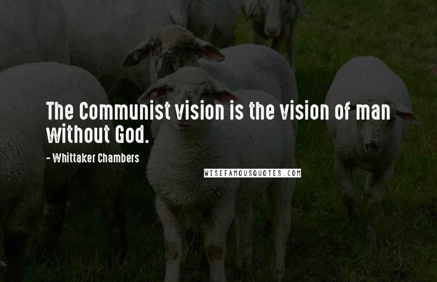 Whittaker Chambers Quotes: The Communist vision is the vision of man without God.