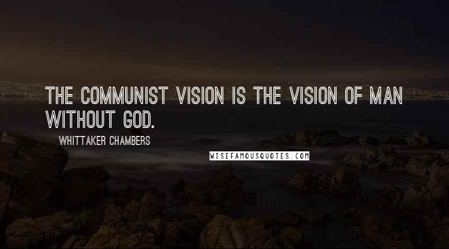 Whittaker Chambers Quotes: The Communist vision is the vision of man without God.