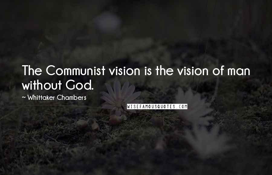 Whittaker Chambers Quotes: The Communist vision is the vision of man without God.