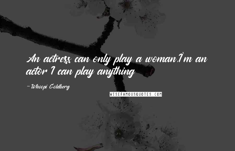 Whoopi Goldberg Quotes: An actress can only play a woman,I'm an actor I can play anything