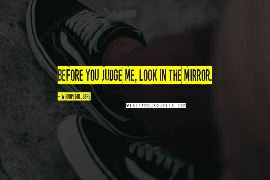 Whoopi Goldberg Quotes: Before you judge me, look in the mirror.