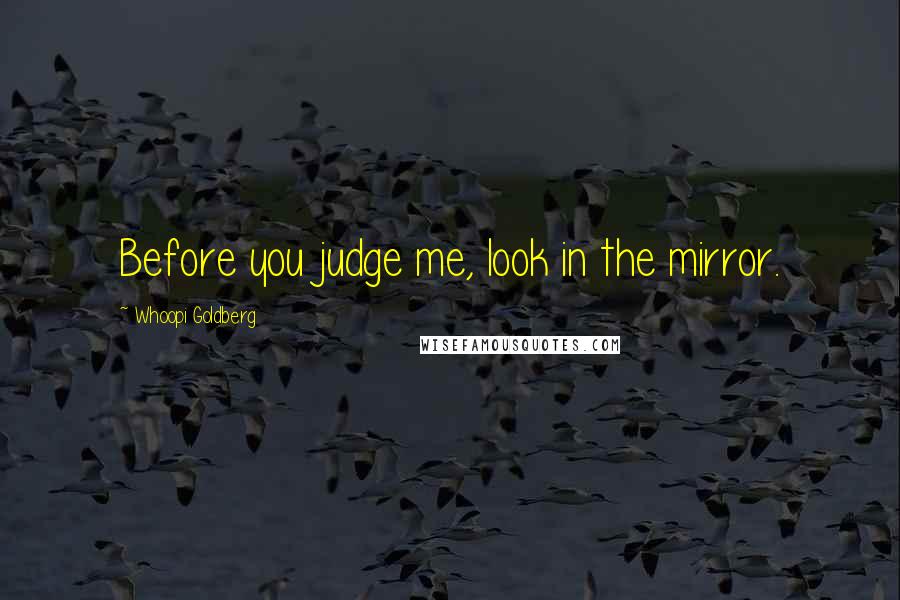 Whoopi Goldberg Quotes: Before you judge me, look in the mirror.