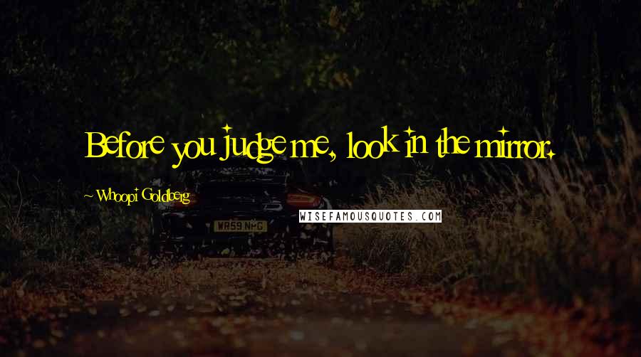 Whoopi Goldberg Quotes: Before you judge me, look in the mirror.