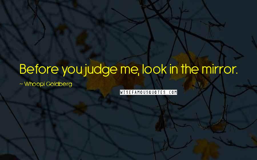 Whoopi Goldberg Quotes: Before you judge me, look in the mirror.