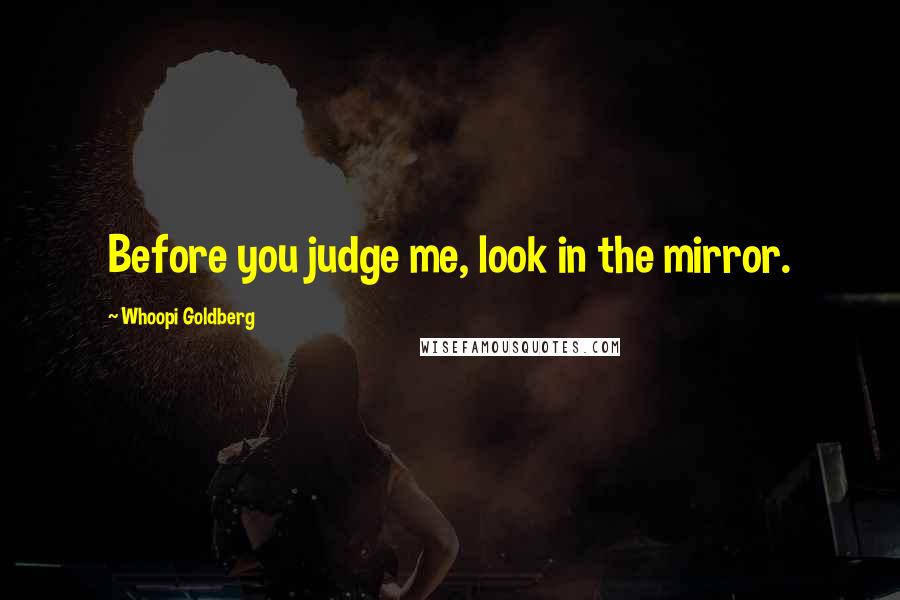 Whoopi Goldberg Quotes: Before you judge me, look in the mirror.