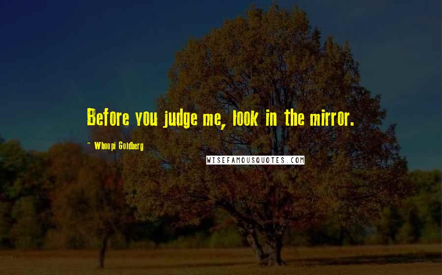 Whoopi Goldberg Quotes: Before you judge me, look in the mirror.