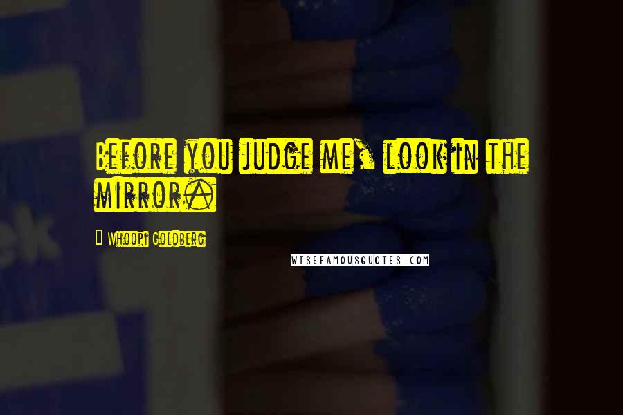 Whoopi Goldberg Quotes: Before you judge me, look in the mirror.