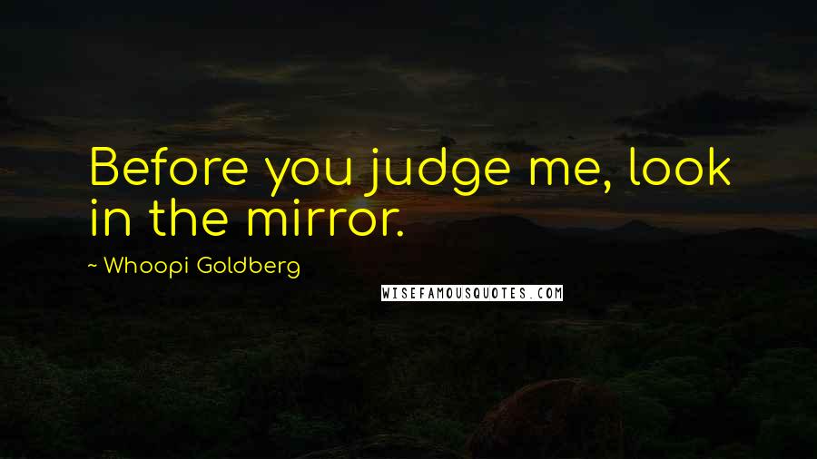 Whoopi Goldberg Quotes: Before you judge me, look in the mirror.