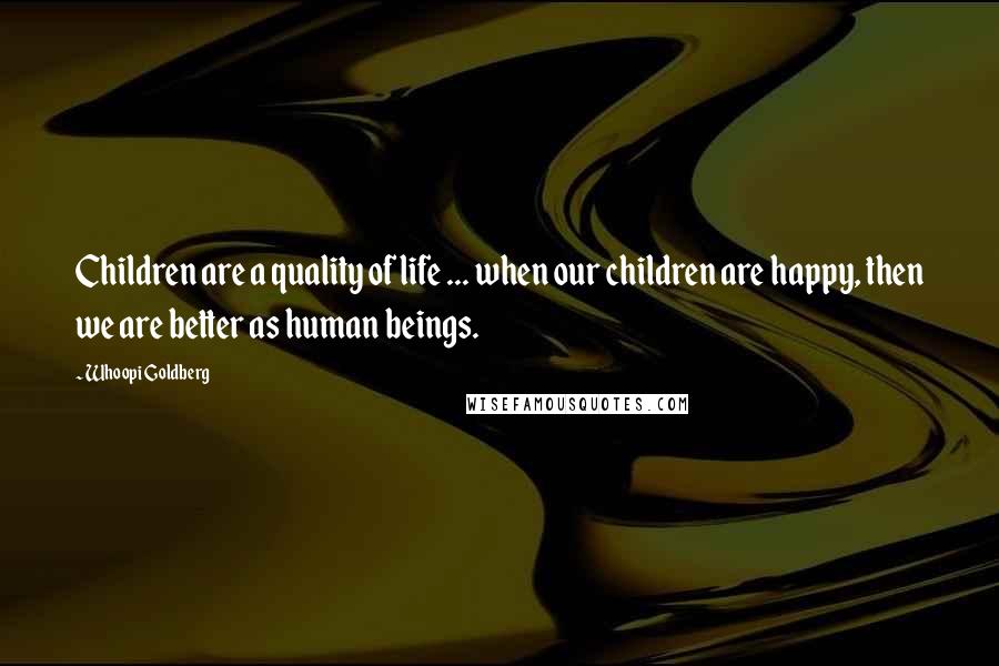 Whoopi Goldberg Quotes: Children are a quality of life ... when our children are happy, then we are better as human beings.
