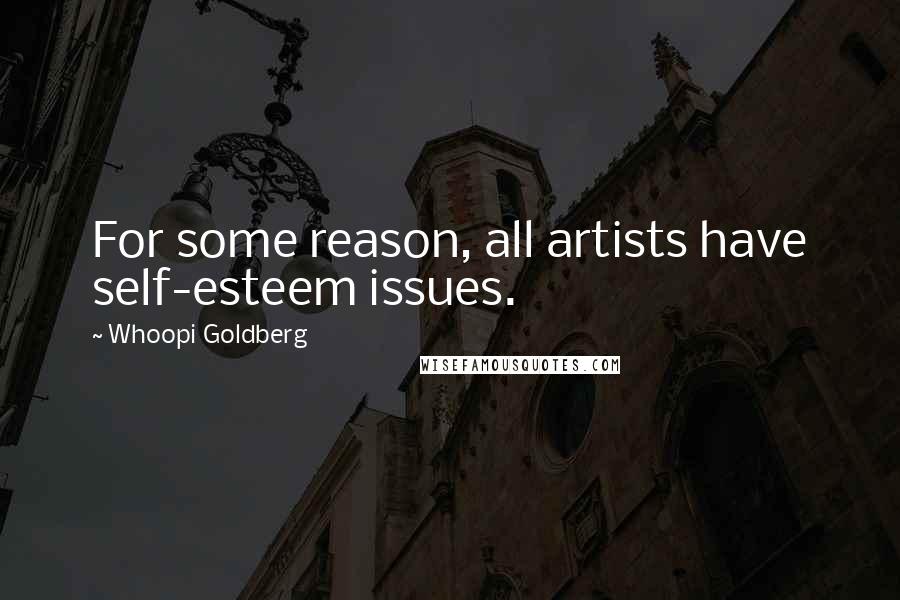 Whoopi Goldberg Quotes: For some reason, all artists have self-esteem issues.