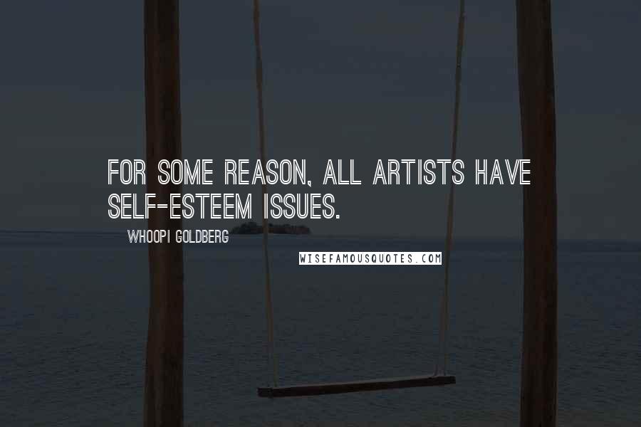 Whoopi Goldberg Quotes: For some reason, all artists have self-esteem issues.