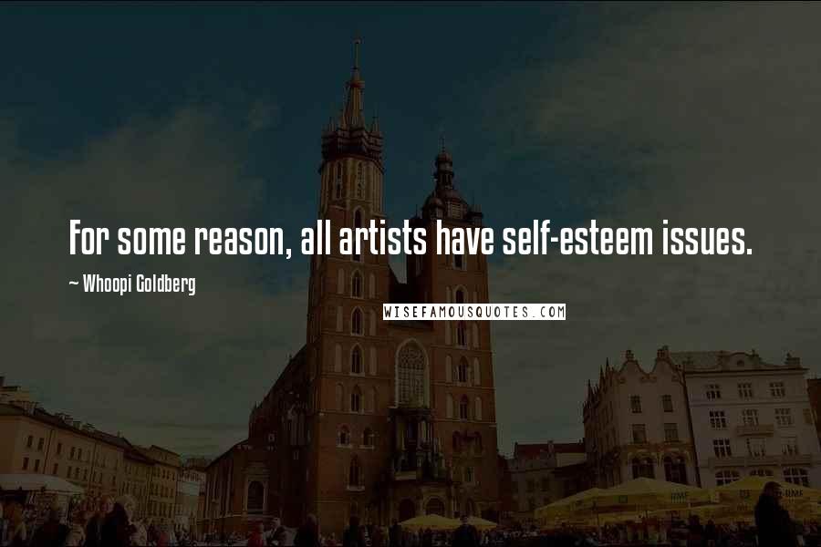 Whoopi Goldberg Quotes: For some reason, all artists have self-esteem issues.