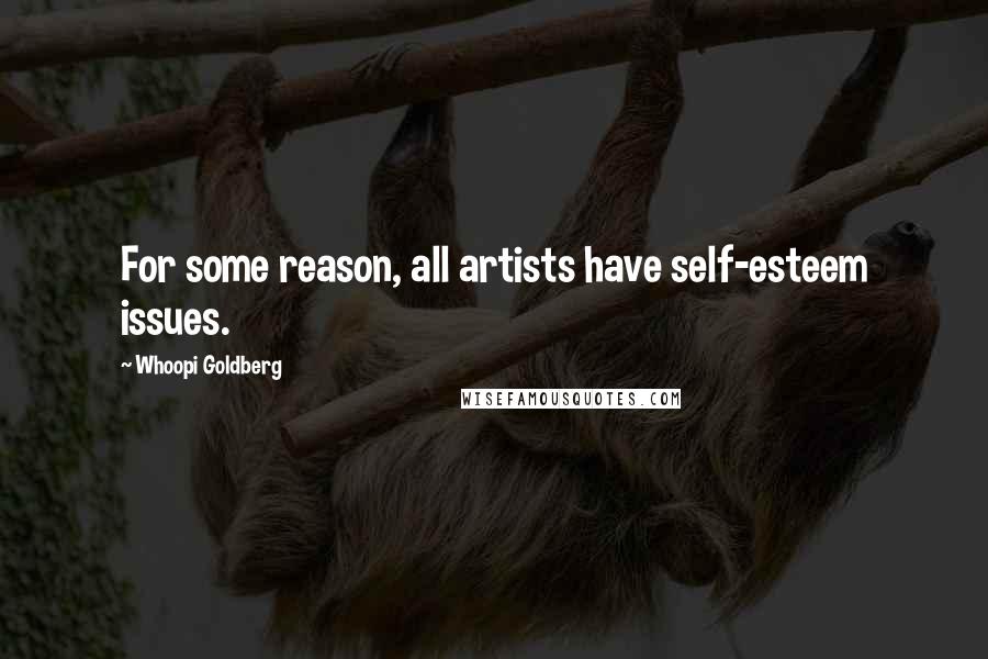 Whoopi Goldberg Quotes: For some reason, all artists have self-esteem issues.