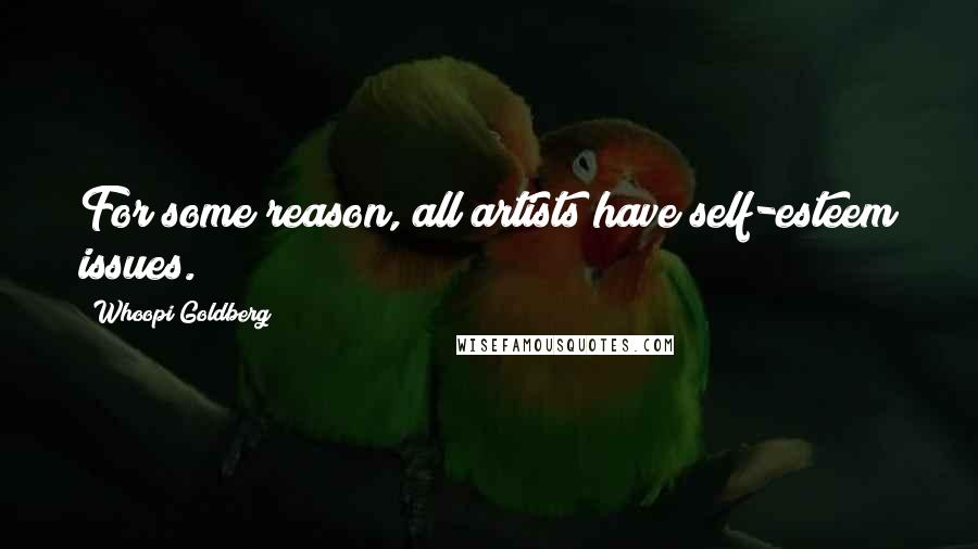 Whoopi Goldberg Quotes: For some reason, all artists have self-esteem issues.