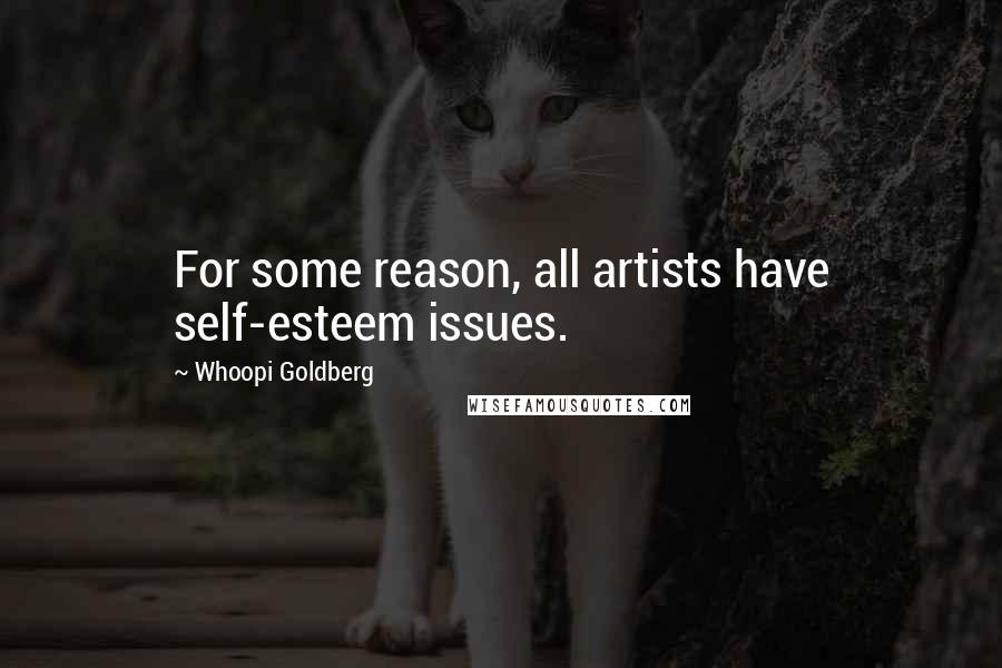 Whoopi Goldberg Quotes: For some reason, all artists have self-esteem issues.